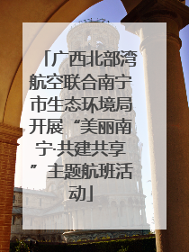 广西北部湾航空联合南宁市生态环境局开展“美丽南宁·共建共享”主题航班活动