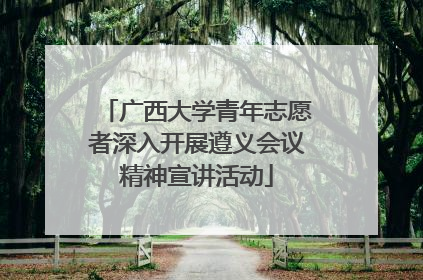 广西大学青年志愿者深入开展遵义会议精神宣讲活动