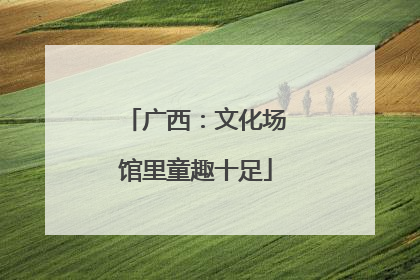 广西：文化场馆里童趣十足