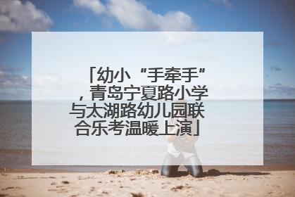 幼小“手牵手”，青岛宁夏路小学与太湖路幼儿园联合乐考温暖上演