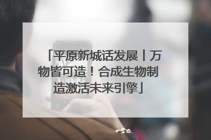 平原新城话发展丨万物皆可造！合成生物制造激活未来引擎