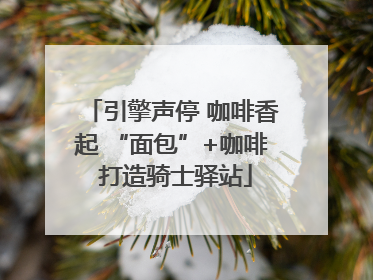 引擎声停 咖啡香起 “面包”+咖啡 打造骑士驿站