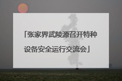 张家界武陵源召开特种设备安全运行交流会