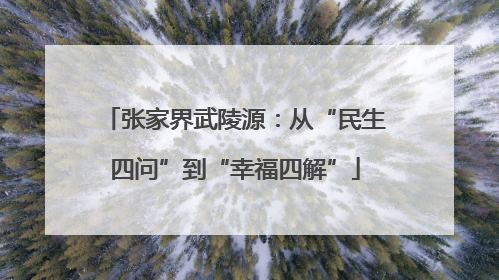 张家界武陵源：从“民生四问”到“幸福四解”