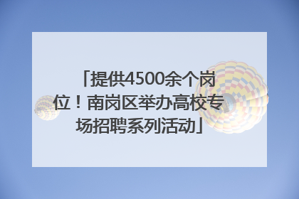 提供4500余个岗位！南岗区举办高校专场招聘系列活动