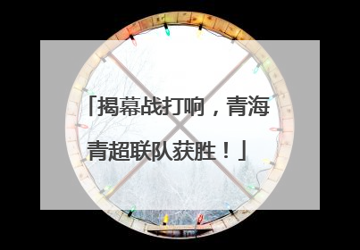 揭幕战打响，青海青超联队获胜！