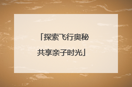 探索飞行奥秘 共享亲子时光