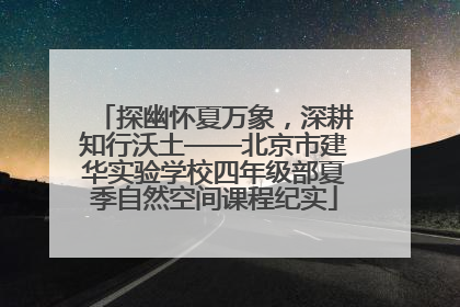 探幽怀夏万象，深耕知行沃土——北京市建华实验学校四年级部夏季自然空间课程纪实