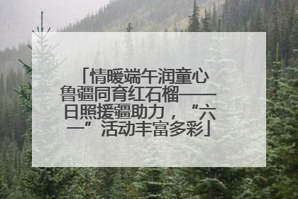 情暖端午润童心 鲁疆同育红石榴——日照援疆助力，“六一”活动丰富多彩