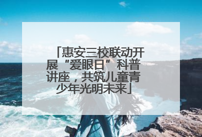 惠安三校联动开展“爱眼日”科普讲座，共筑儿童青少年光明未来