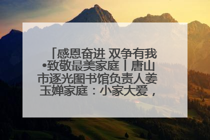 感恩奋进 双争有我•致敬最美家庭丨唐山市逐光图书馆负责人姜玉婵家庭：小家大爱，点亮乡村娃的梦想