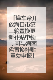 懂车帝开放海口市第二轮置换更新补贴申领，可与海南省置换补贴重复申报
