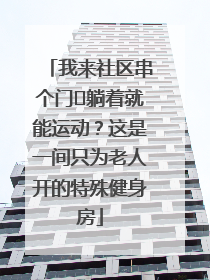 我来社区串个门⑯躺着就能运动？这是一间只为老人开的特殊健身房