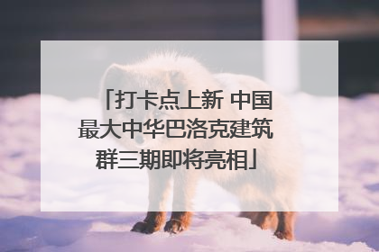 打卡点上新 中国最大中华巴洛克建筑群三期即将亮相