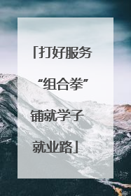 打好服务“组合拳” 铺就学子就业路