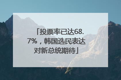 投票率已达68.7%，韩国选民表达对新总统期待