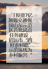 投资7亿加强交通强国山东示范区首批试点任务建设，招远市“四好农村路”示范环线为乡村振兴“开路”