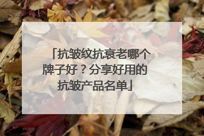 抗皱纹抗衰老哪个牌子好？分享好用的抗皱产品名单