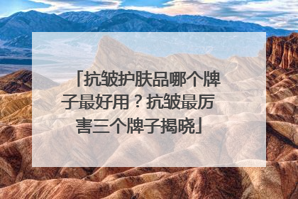 抗皱护肤品哪个牌子最好用？抗皱最厉害三个牌子揭晓