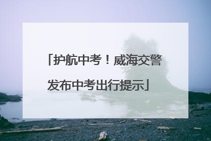 护航中考！威海交警发布中考出行提示