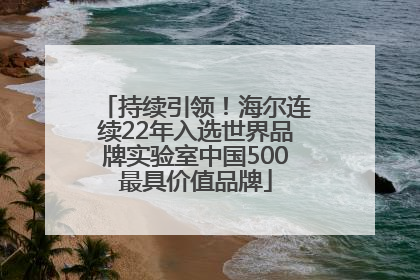 持续引领！海尔连续22年入选世界品牌实验室中国500最具价值品牌