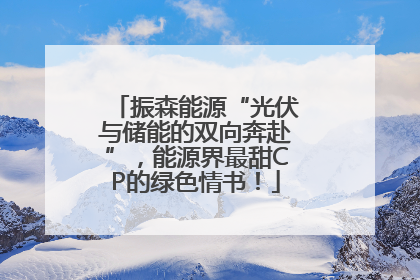 振森能源“光伏与储能的双向奔赴”，能源界最甜CP的绿色情书！