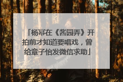 杨幂在《酱园弄》开拍前才知道要唱戏，曾给章子怡发微信求助