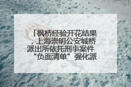 枫桥经验开花结果，上海崇明公安城桥派出所依托刑事案件“负面清单”强化派出所“主防”