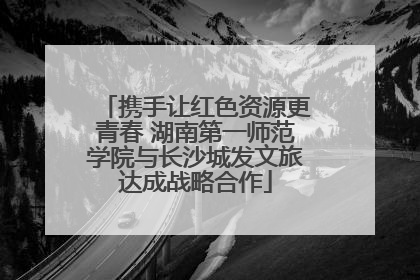 携手让红色资源更青春 湖南第一师范学院与长沙城发文旅达成战略合作