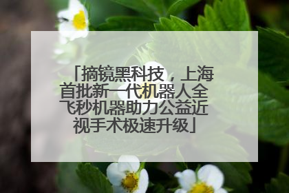 摘镜黑科技，上海首批新一代机器人全飞秒机器助力公益近视手术极速升级