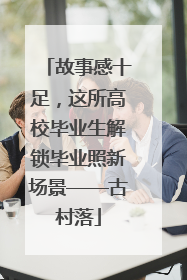 故事感十足，这所高校毕业生解锁毕业照新场景——古村落