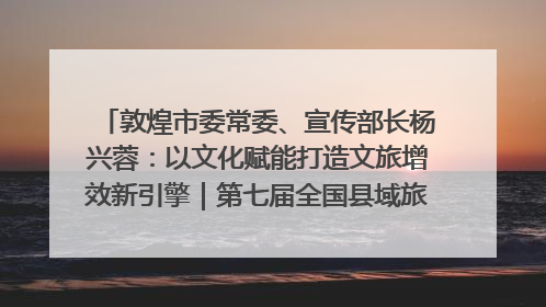 敦煌市委常委、宣传部长杨兴蓉：以文化赋能打造文旅增效新引擎｜第七届全国县域旅游研究成果发布系列活动