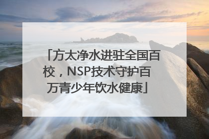 方太净水进驻全国百校，NSP技术守护百万青少年饮水健康