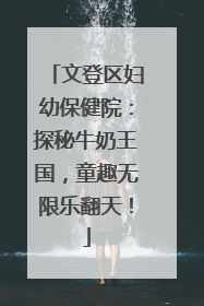 文登区妇幼保健院：探秘牛奶王国，童趣无限乐翻天！