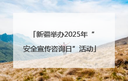 新疆举办2025年“安全宣传咨询日”活动