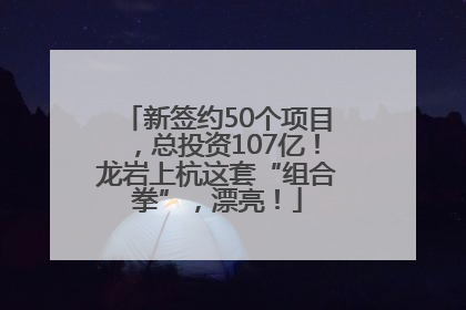 新签约50个项目，总投资107亿！龙岩上杭这套“组合拳”，漂亮！