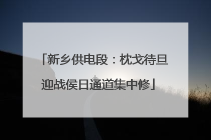 新乡供电段：枕戈待旦迎战侯日通道集中修