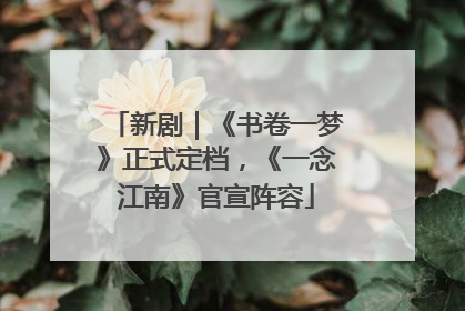 新剧｜《书卷一梦》正式定档，《一念江南》官宣阵容