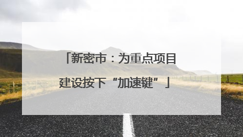 新密市：为重点项目建设按下“加速键”