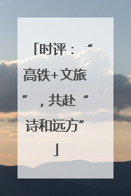 时评：“高铁+文旅”，共赴“诗和远方”