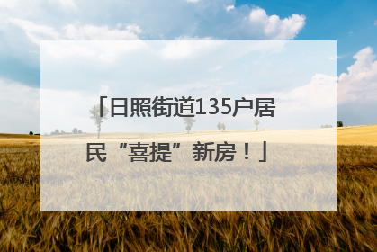 日照街道135户居民“喜提”新房！