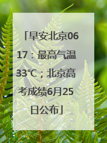 早安北京0617：最高气温33℃；北京高考成绩6月25日公布