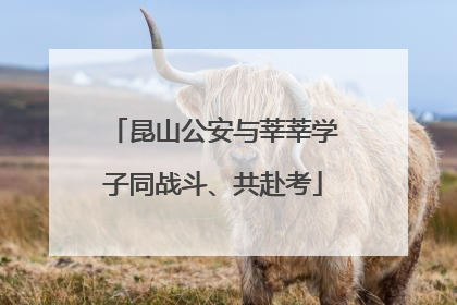 昆山公安与莘莘学子同战斗、共赴考