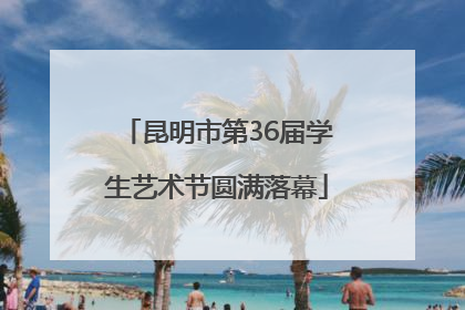 昆明市第36届学生艺术节圆满落幕