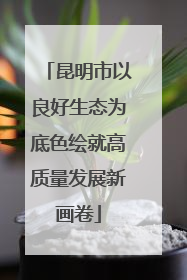 昆明市以良好生态为底色绘就高质量发展新画卷