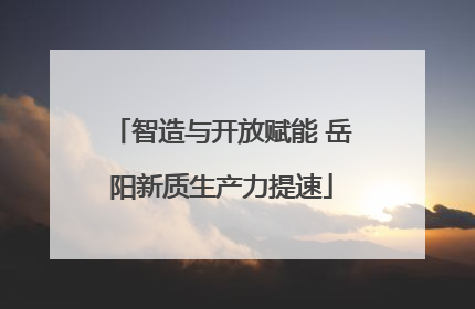 智造与开放赋能 岳阳新质生产力提速
