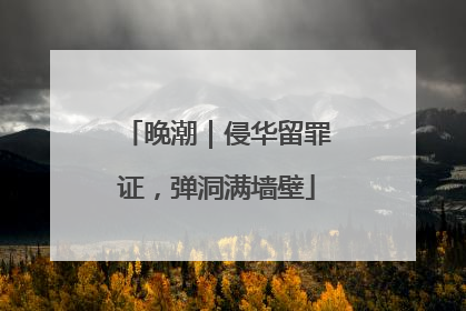 晚潮｜侵华留罪证，弹洞满墙壁