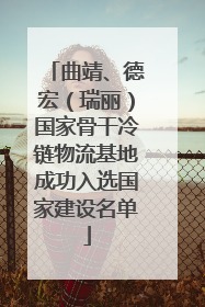 曲靖、德宏（瑞丽）国家骨干冷链物流基地成功入选国家建设名单