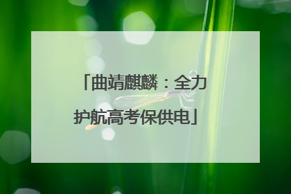 曲靖麒麟：全力护航高考保供电