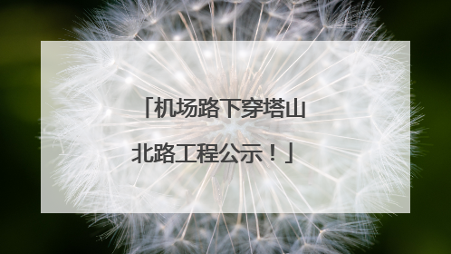 机场路下穿塔山北路工程公示！
